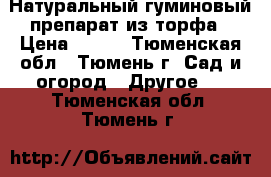 Натуральный гуминовый препарат из торфа › Цена ­ 100 - Тюменская обл., Тюмень г. Сад и огород » Другое   . Тюменская обл.,Тюмень г.